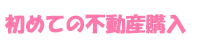 初めての不動産購入